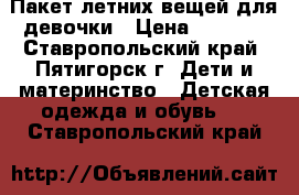 Пакет летних вещей для девочки › Цена ­ 1 700 - Ставропольский край, Пятигорск г. Дети и материнство » Детская одежда и обувь   . Ставропольский край